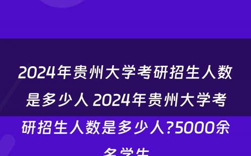 2024年贵州大学考研招生人数是多少人 2024年贵州大学考研招生人数是多少人?5000余名学生
