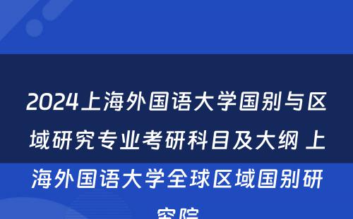 2024上海外国语大学国别与区域研究专业考研科目及大纲 上海外国语大学全球区域国别研究院