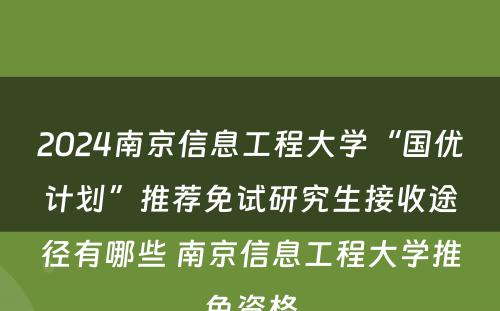 2024南京信息工程大学“国优计划”推荐免试研究生接收途径有哪些 南京信息工程大学推免资格