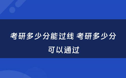 考研多少分能过线 考研多少分可以通过