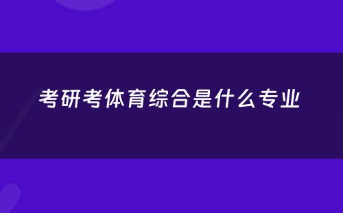 考研考体育综合是什么专业 