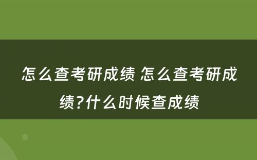 怎么查考研成绩 怎么查考研成绩?什么时候查成绩