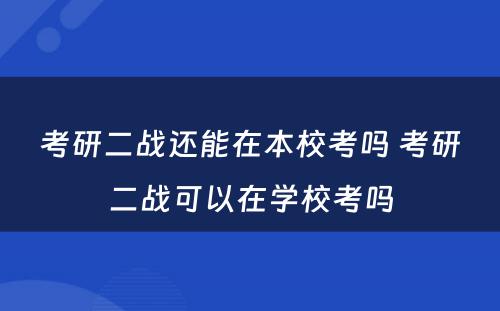 考研二战还能在本校考吗 考研二战可以在学校考吗