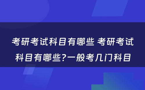 考研考试科目有哪些 考研考试科目有哪些?一般考几门科目