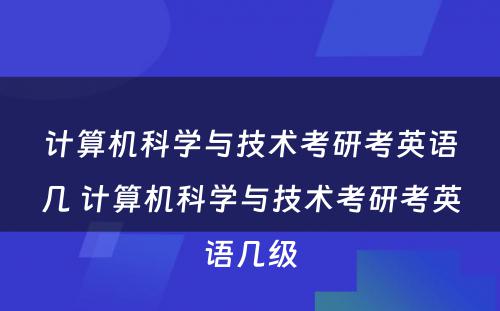 计算机科学与技术考研考英语几 计算机科学与技术考研考英语几级