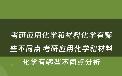 考研应用化学和材料化学有哪些不同点 考研应用化学和材料化学有哪些不同点分析