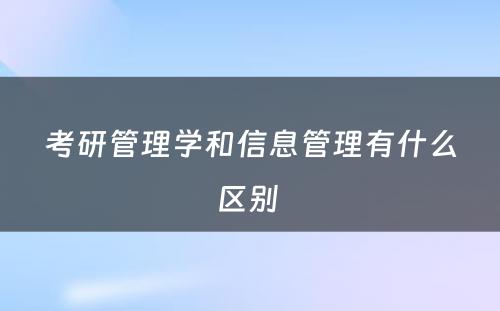 考研管理学和信息管理有什么区别 