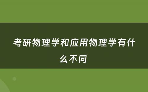 考研物理学和应用物理学有什么不同 