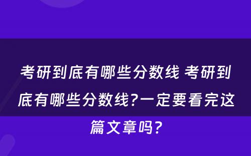 考研到底有哪些分数线 考研到底有哪些分数线?一定要看完这篇文章吗?