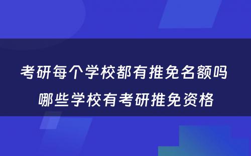 考研每个学校都有推免名额吗 哪些学校有考研推免资格