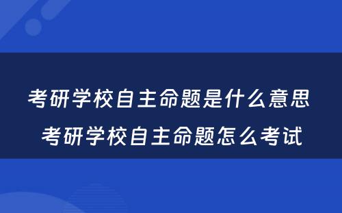 考研学校自主命题是什么意思 考研学校自主命题怎么考试