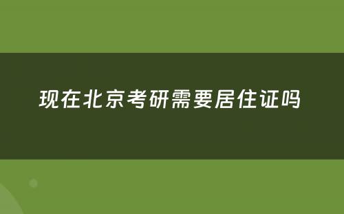 现在北京考研需要居住证吗 