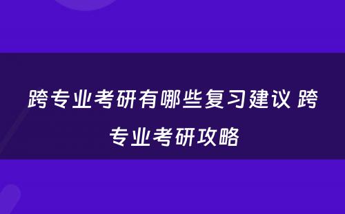 跨专业考研有哪些复习建议 跨专业考研攻略