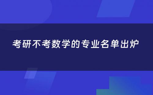 考研不考数学的专业名单出炉 