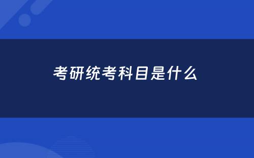 考研统考科目是什么 