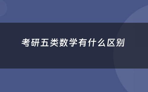 考研五类数学有什么区别 
