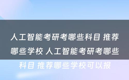 人工智能考研考哪些科目 推荐哪些学校 人工智能考研考哪些科目 推荐哪些学校可以报