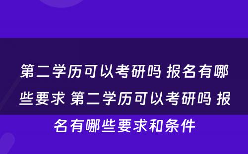 第二学历可以考研吗 报名有哪些要求 第二学历可以考研吗 报名有哪些要求和条件