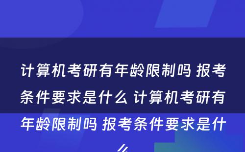 计算机考研有年龄限制吗 报考条件要求是什么 计算机考研有年龄限制吗 报考条件要求是什么