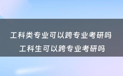 工科类专业可以跨专业考研吗 工科生可以跨专业考研吗