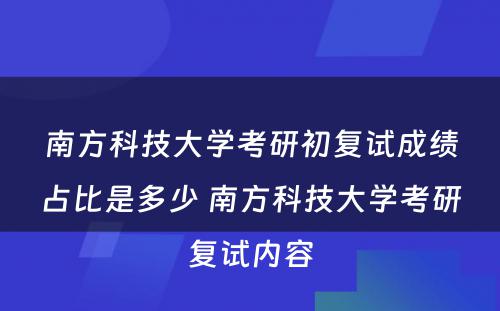 南方科技大学考研初复试成绩占比是多少 南方科技大学考研复试内容