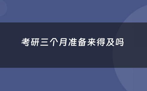 考研三个月准备来得及吗 
