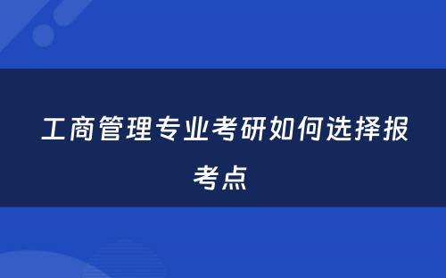 工商管理专业考研如何选择报考点 