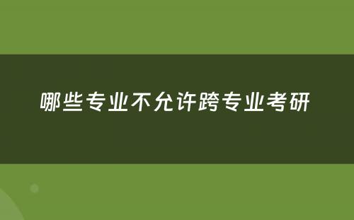 哪些专业不允许跨专业考研 