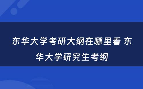 东华大学考研大纲在哪里看 东华大学研究生考纲