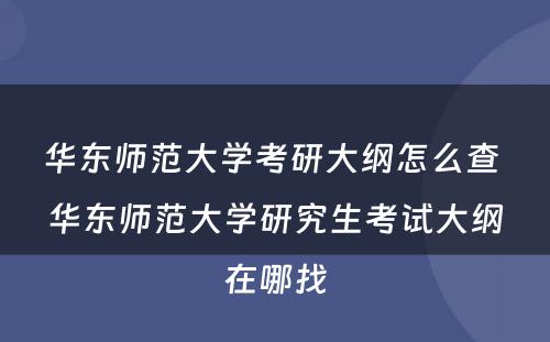 华东师范大学考研大纲怎么查 华东师范大学研究生考试大纲在哪找