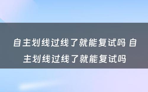 自主划线过线了就能复试吗 自主划线过线了就能复试吗