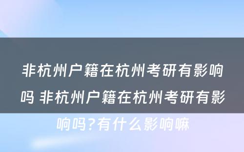 非杭州户籍在杭州考研有影响吗 非杭州户籍在杭州考研有影响吗?有什么影响嘛