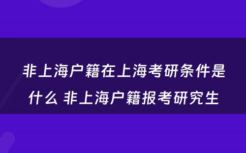 非上海户籍在上海考研条件是什么 非上海户籍报考研究生