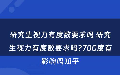 研究生视力有度数要求吗 研究生视力有度数要求吗?700度有影响吗知乎