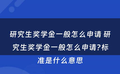 研究生奖学金一般怎么申请 研究生奖学金一般怎么申请?标准是什么意思