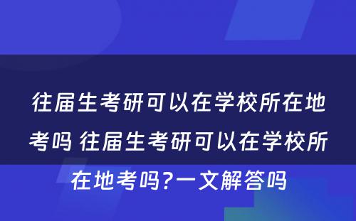 往届生考研可以在学校所在地考吗 往届生考研可以在学校所在地考吗?一文解答吗
