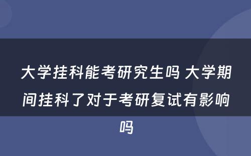 大学挂科能考研究生吗 大学期间挂科了对于考研复试有影响吗