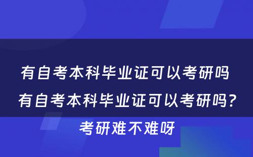 有自考本科毕业证可以考研吗 有自考本科毕业证可以考研吗?考研难不难呀