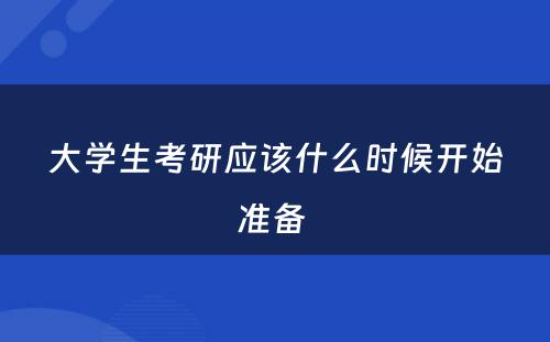 大学生考研应该什么时候开始准备 