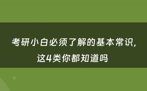 考研小白必须了解的基本常识，这4类你都知道吗 