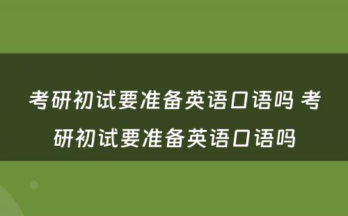 考研初试要准备英语口语吗 考研初试要准备英语口语吗