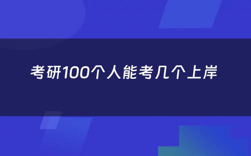 考研100个人能考几个上岸 