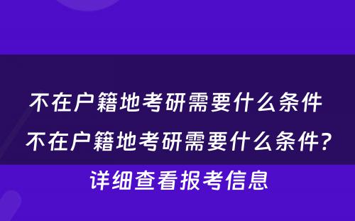 不在户籍地考研需要什么条件 不在户籍地考研需要什么条件?详细查看报考信息