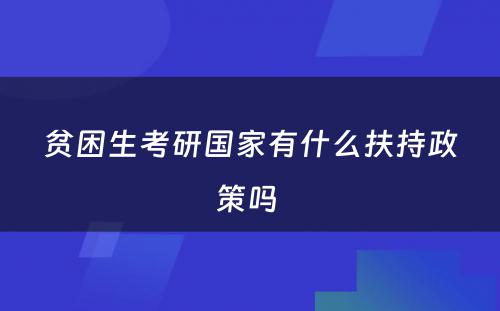 贫困生考研国家有什么扶持政策吗 