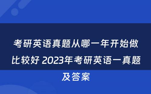 考研英语真题从哪一年开始做比较好 2023年考研英语一真题及答案