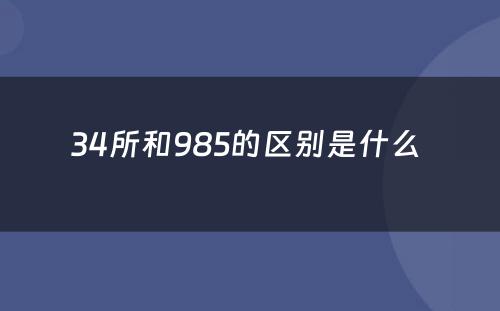 34所和985的区别是什么 