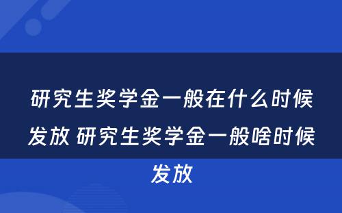 研究生奖学金一般在什么时候发放 研究生奖学金一般啥时候发放
