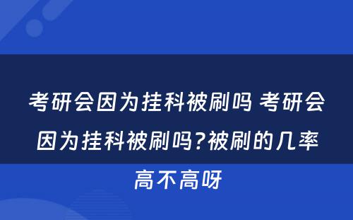 考研会因为挂科被刷吗 考研会因为挂科被刷吗?被刷的几率高不高呀