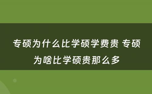 专硕为什么比学硕学费贵 专硕为啥比学硕贵那么多