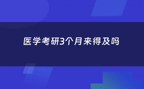 医学考研3个月来得及吗 